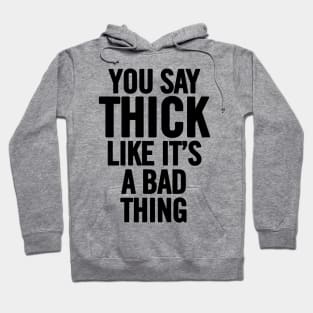 You Say Thick Like It's a Bad Thing Hoodie